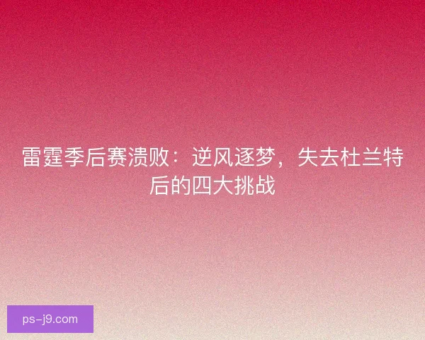 雷霆季后赛溃败：逆风逐梦，失去杜兰特后的四大挑战