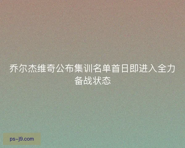 乔尔杰维奇公布集训名单首日即进入全力备战状态