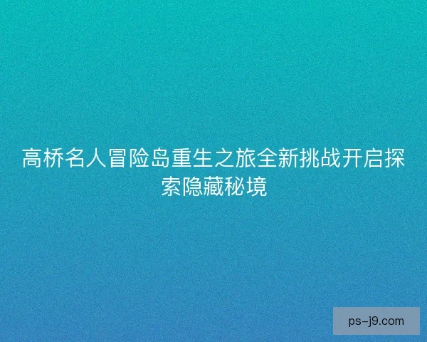 高桥名人冒险岛重生之旅全新挑战开启探索隐藏秘境