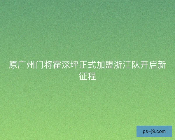 原广州门将霍深坪正式加盟浙江队开启新征程 原广州门将霍深坪正式加盟浙江队开启新征程